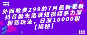 外面收费299的7月最新更新抖音励志语录短视频暴力涨粉新玩法，日涨10000粉【揭秘】-克用笔记
