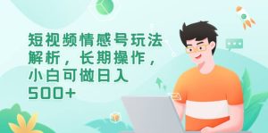 短视频情感号玩法解析，长期操作，小白可做日入500-克用笔记