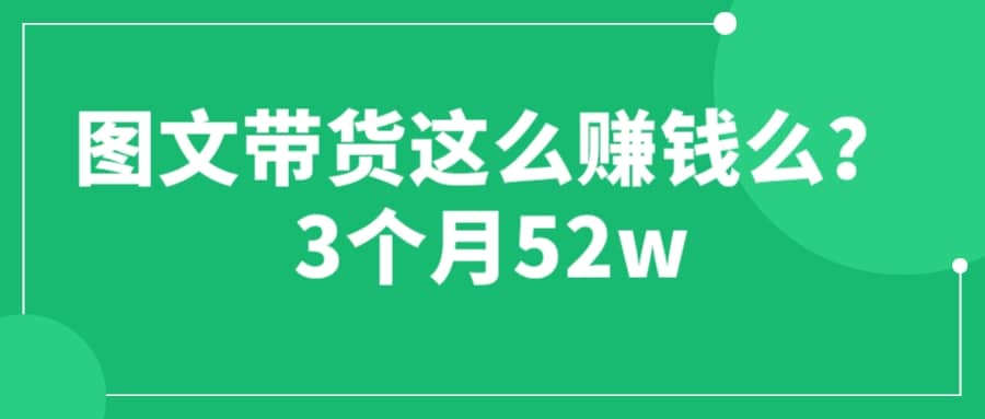 图文带货这么赚钱么? 3个月52W 图文带货运营加强课-克用笔记