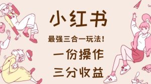 小红书最强三合一玩法，一份操作获得三份收益！【揭秘】-克用笔记