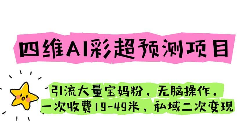 四维AI彩超预测项目 引流大量宝妈粉 无脑操作 一次收费19-49 私域二次变现-克用笔记