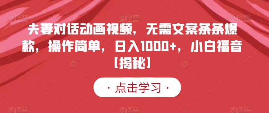 夫妻对话动画视频，无需文案条条爆款，操作简单，日入1000 ，小白福音【揭秘】-克用笔记