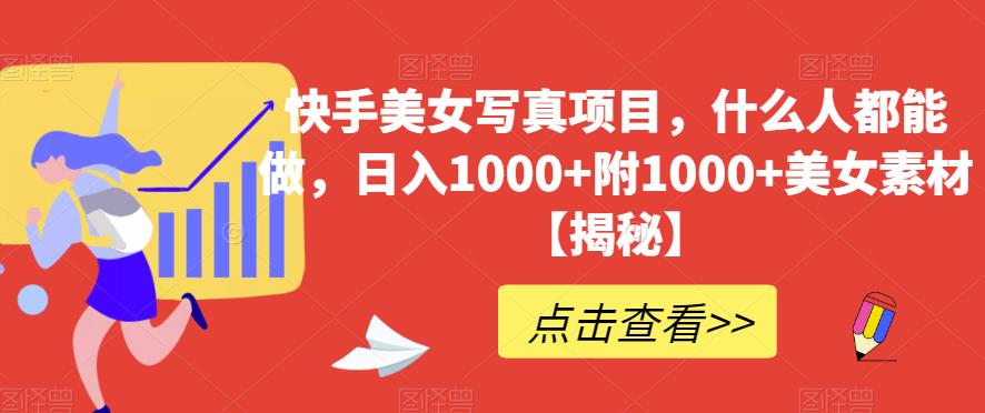 快手美女写真项目，什么人都能做，日入1000 附1000 美女素材【揭秘】-克用笔记