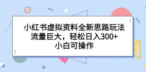 小红书虚拟资料全新思路玩法，流量巨大，轻松日入300 ，小白可操作-克用笔记