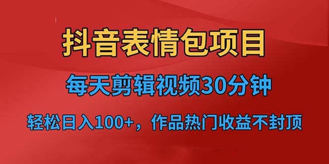 抖音表情包项目，每天剪辑表情包上传短视频平台，日入3位数 已实操跑通-克用笔记