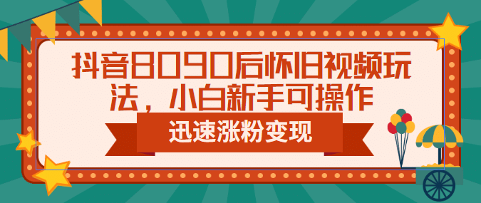 抖音8090后怀旧视频玩法，小白新手可操作，迅速涨粉变现（教程 素材）-克用笔记