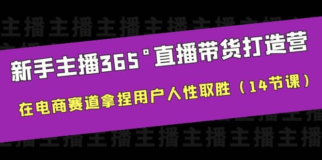 新手主播365°直播带货·打造营，在电商赛道拿捏用户人性取胜（14节课）-克用笔记