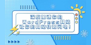 深度加速你的WordPress网站，让你的网站快如闪电！-克用笔记