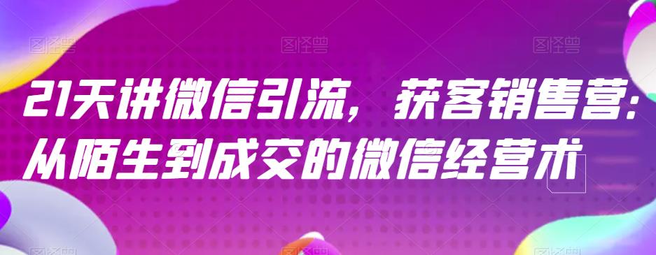 21天讲微信引流获客销售营，从陌生到成交的微信经营术-克用笔记
