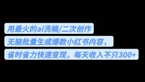 用最火的ai洗稿，无脑批量生成爆款小红书内容，省时省力，每天收入不只300-克用笔记