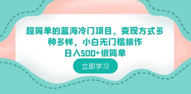 超简单的蓝海冷门项目，变现方式多种多样，小白无门槛操作日入500 很简单-克用笔记