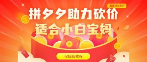 拼夕夕助力砍价项目，适合小白宝妈 日入200 （保姆级教程，视频教程 素材）-克用笔记