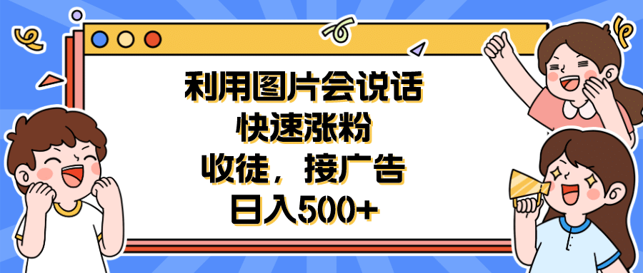 利用会说话的图片快速涨粉，收徒，接广告日入500-克用笔记
