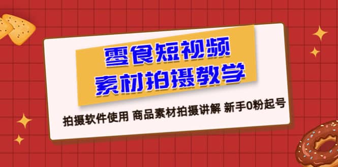 零食 短视频素材拍摄教学，拍摄软件使用 商品素材拍摄讲解 新手0粉起号-克用笔记
