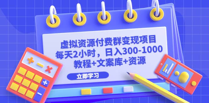 虚拟资源付费群变现项目：每天2小时，日入300-1000 （教程 文案库 资源）-克用笔记