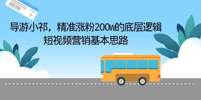 导游小祁，精准涨粉200w的底层逻辑，短视频营销基本思路-克用笔记