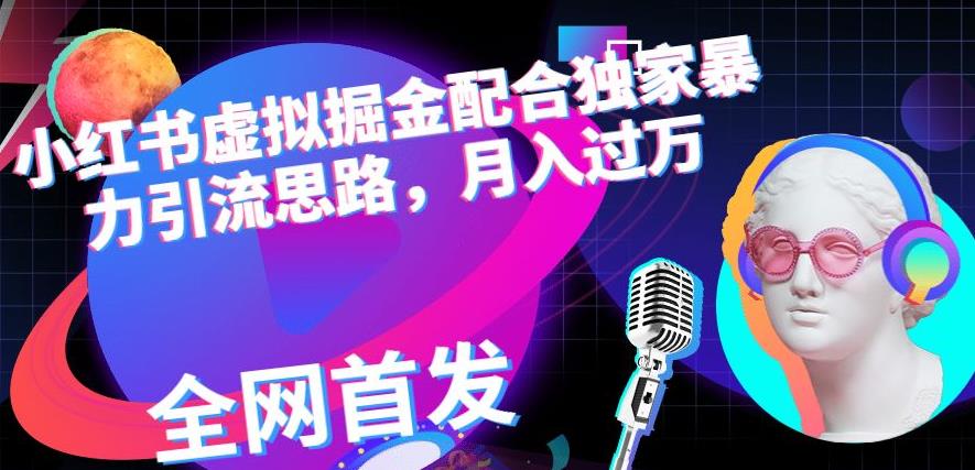 小红书虚拟掘金配合独家首发暴力引流思路，月入过万【揭秘】-克用笔记