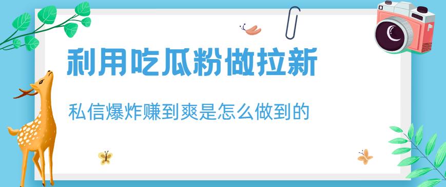 利用吃瓜粉做拉新，私信爆炸日入1000 赚到爽是怎么做到的【揭秘】-克用笔记