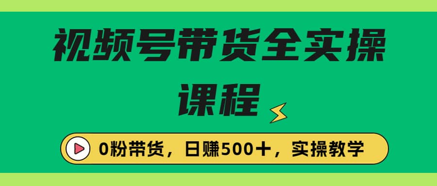 收费1980的视频号带货保姆级全实操教程，0粉带货-克用笔记