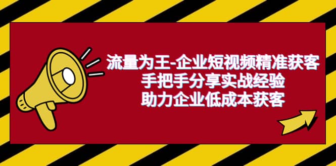 流量为王-企业 短视频精准获客，手把手分享实战经验，助力企业低成本获客-克用笔记