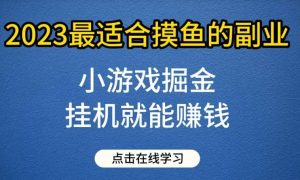 小游戏掘金项目，2023最适合摸鱼的副业，挂机就能赚钱，一个号一天赚个30-50【揭秘】-克用笔记