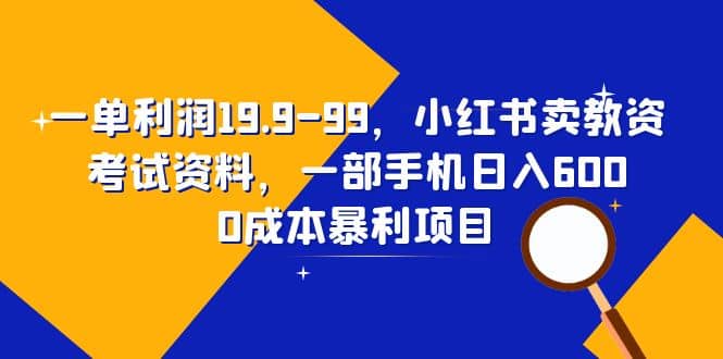一单利润19.9-99，小红书卖教资考试资料，一部手机日入600（教程 资料）-克用笔记
