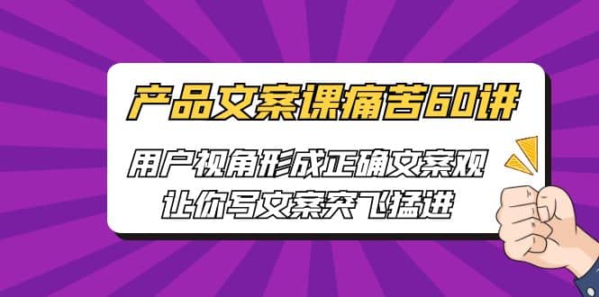 产品文案课痛苦60讲，用户视角形成正确文案观，让你写文案突飞猛进-克用笔记