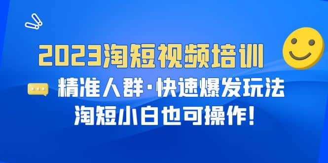 2023淘短视频培训：精准人群·快速爆发玩法，淘短小白也可操作-克用笔记