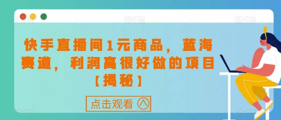 快手直播间1元商品，蓝海赛道，利润高很好做的项目【揭秘】-克用笔记