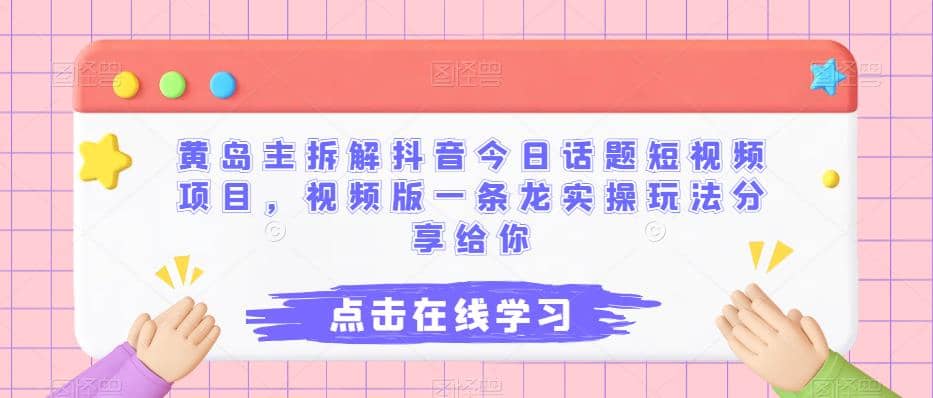 黄岛主拆解抖音今日话题短视频项目，视频版一条龙实操玩法分享给你-克用笔记