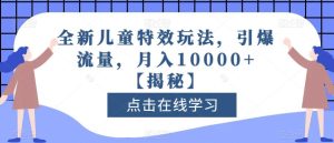 全新儿童特效玩法，引爆流量，月入10000 【揭秘】-克用笔记