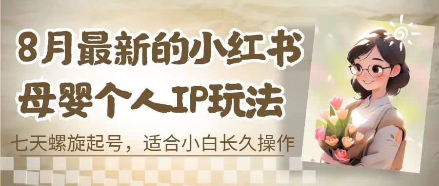 8月最新的小红书母婴个人IP玩法，七天螺旋起号 小白长久操作(附带全部教程)-克用笔记