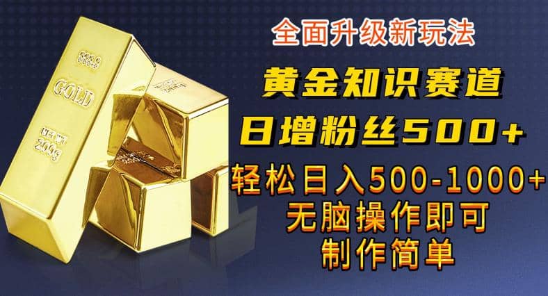 黄金知识赛道，一条作品涨粉500 ，私域高利润单品转化，一部手机轻松实现日入500【揭秘】-克用笔记