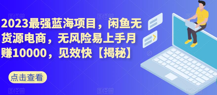 2023最强蓝海项目，闲鱼无货源电商，无风险易上手月赚10000，见效快【揭秘】-克用笔记