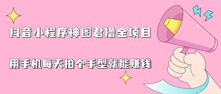 抖音小程序神图君撸金项目，用手机每天拍个手型挂载一下小程序就能赚钱-克用笔记