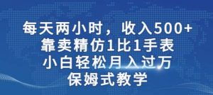 两小时，收入500 ，靠卖精仿1比1手表，小白轻松月入过万！保姆式教学-克用笔记