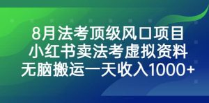 8月法考顶级风口项目，小红书卖法考虚拟资料，无脑搬运一天收入1000-克用笔记