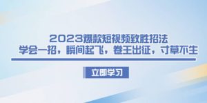 2023爆款短视频致胜招法，学会一招，瞬间起飞，卷王出征，寸草不生-克用笔记