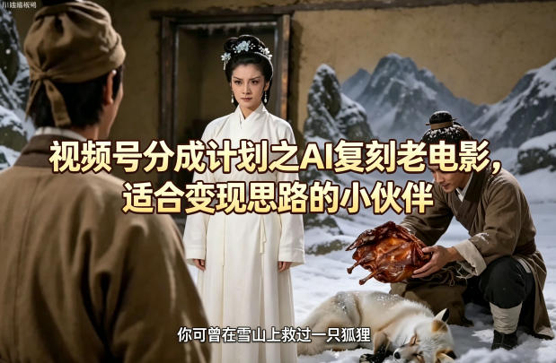 视频号分成计划之AI复刻老电影，适合变现思路的小伙伴-克用笔记