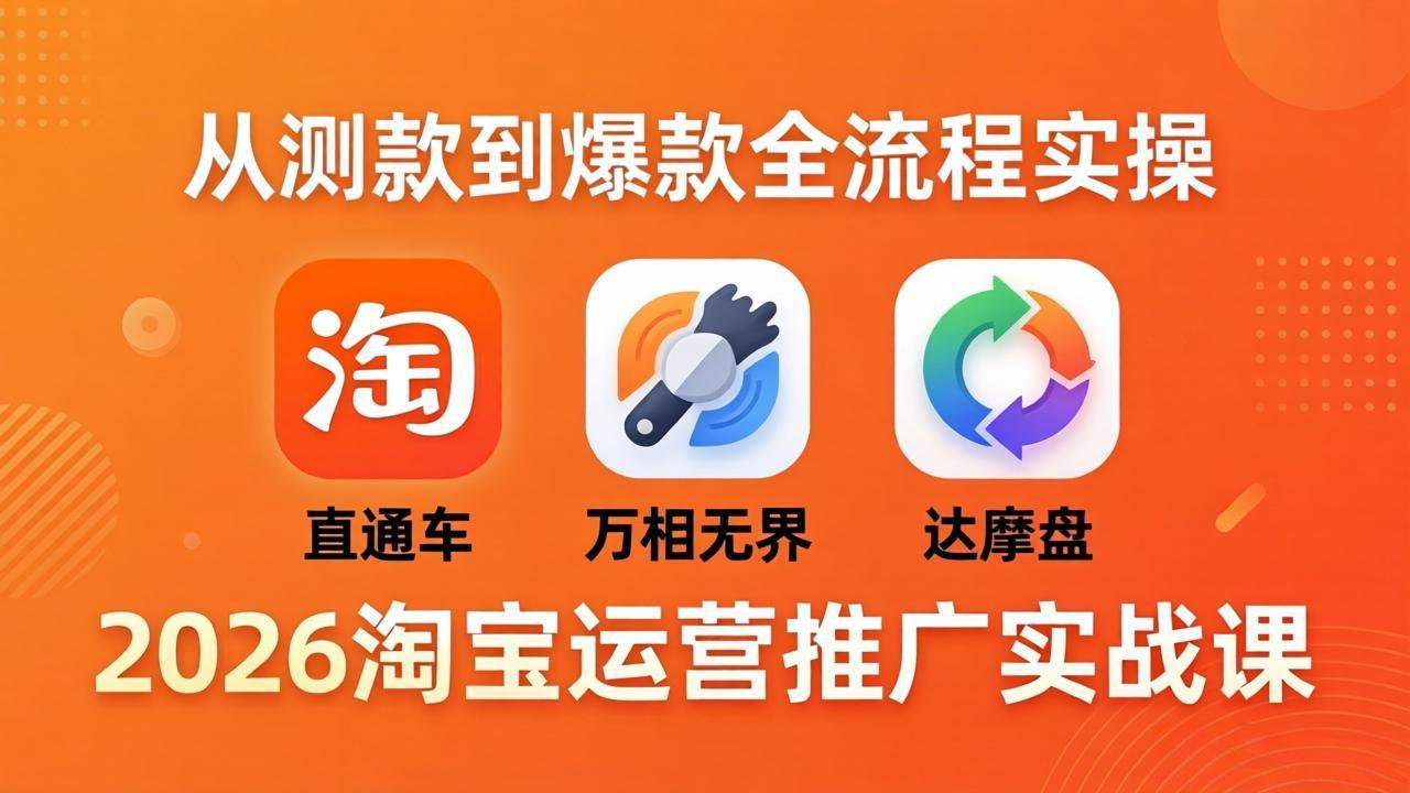 2026淘宝运营推广实战课-更新4月20：直通车 + 万相无界 + 达摩盘，从测款到爆款全流程实操-克用笔记