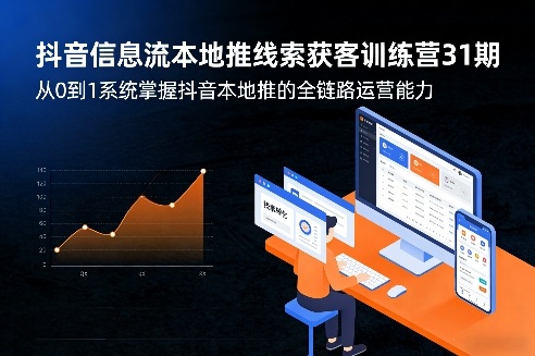 抖音信息流本地推线索获客训练营31期，从0到1系统掌握抖音本地推的全链路运营能力(更新0421)-克用笔记