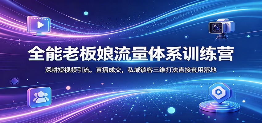 全能老板娘流量体系训练营：深耕短视频引流，直播成交，私域锁客三维打法直接套用落地-克用笔记