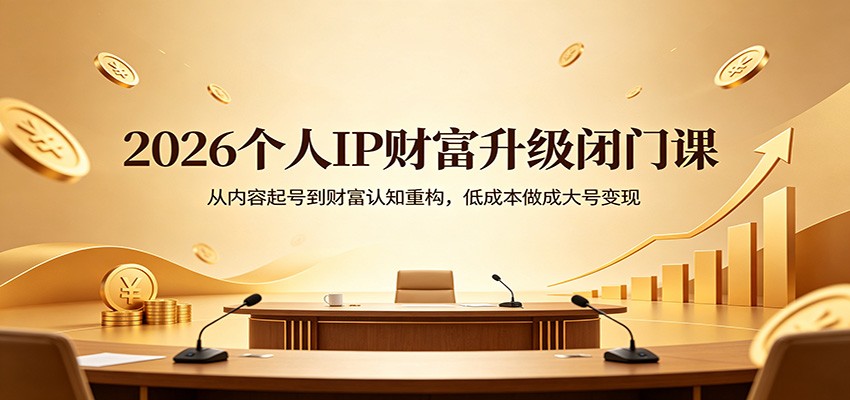 2026个人IP财富升级闭门课：从内容起号到财富认知重构，低成本做成大号变现-克用笔记