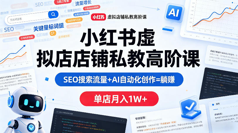 小红书虚拟店铺私教高阶课，SEO搜索流量+AI自动化创作=躺賺，单店月入1W+-克用笔记