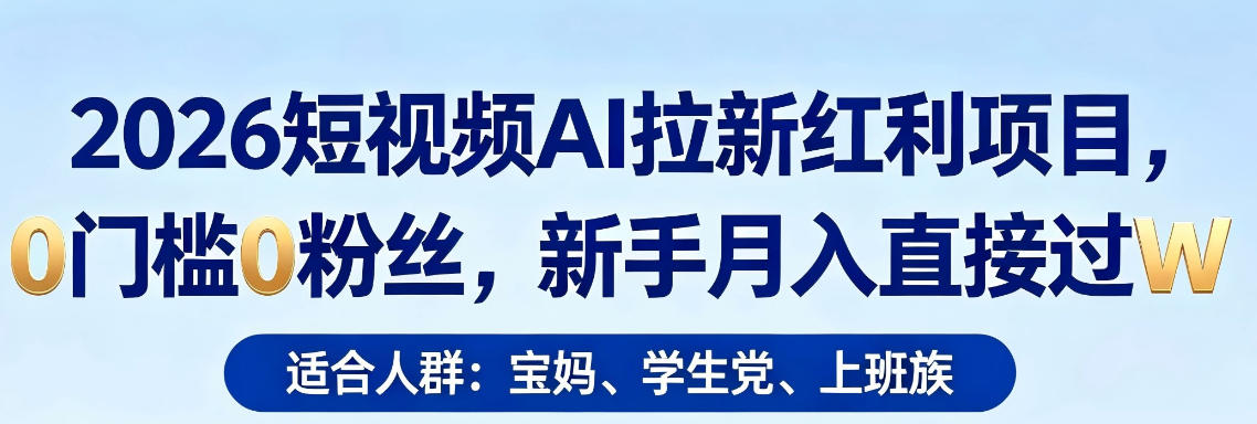 2026短视频AI拉新红利项目，0门槛0粉丝，新手月入直接过1W-克用笔记