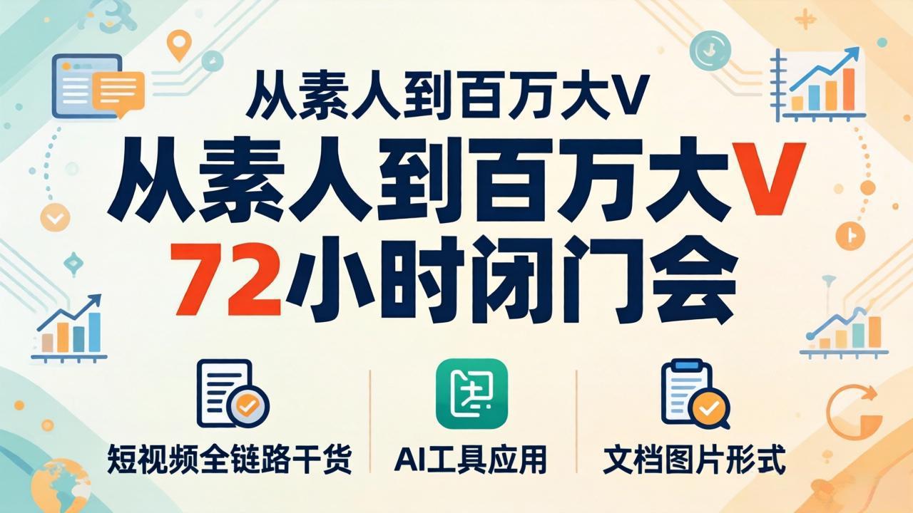 从素人到百万大V 72小时闭门会：短视频全链路干货+AI工具应用，文档图片形式轻松学变现-克用笔记