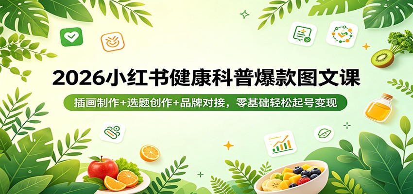 2026小红书健康科普爆款图文课：插画制作+选题创作+品牌对接，零基础轻松起号变现-克用笔记