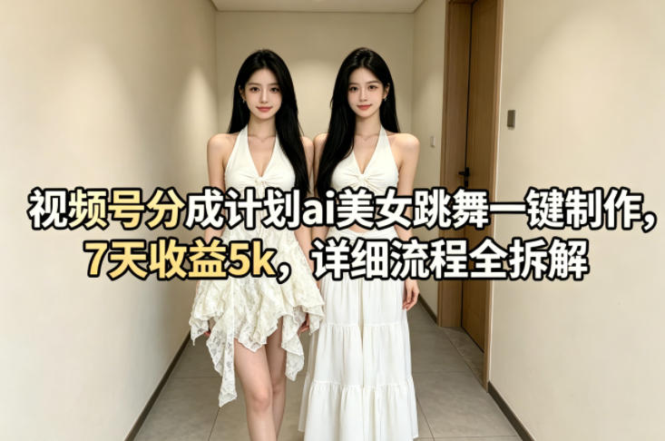 视频号分成计划ai美女跳舞一键制作，7天收益5k，详细流程全拆解-克用笔记
