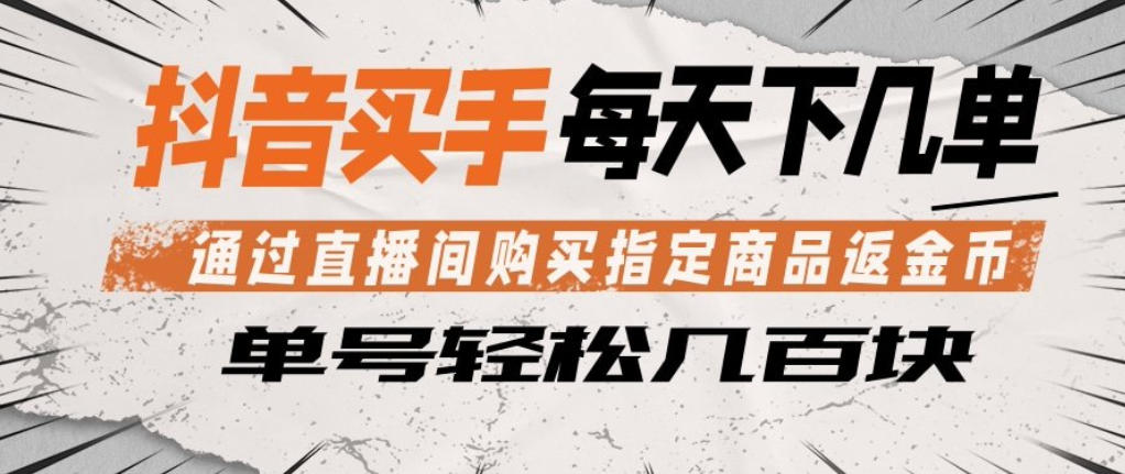 抖音买手通过直播间购买指定商品返金币，每天几单，轻松日入几张【揭秘】-克用笔记
