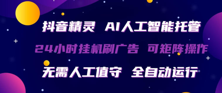 抖音精灵AI人工智能托管，24小时全自动刷广告，无需人工值守，可矩阵操作【揭秘】-克用笔记